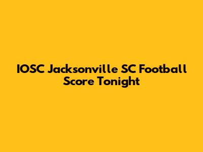 IOSC Jacksonville SC Football Score Tonight