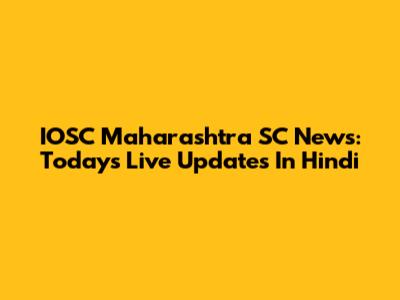 IOSC Maharashtra SC News: Today's Live Updates In Hindi