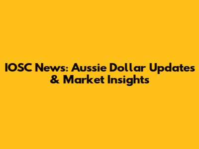 IOSC News: Aussie Dollar Updates & Market Insights