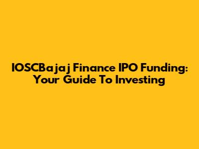 IOSCBajaj Finance IPO Funding: Your Guide To Investing