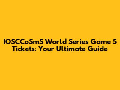 IOSCCoSmS World Series Game 5 Tickets: Your Ultimate Guide