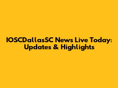 IOSCDallasSC News Live Today: Updates & Highlights