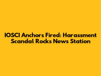 IOSCI Anchors Fired: Harassment Scandal Rocks News Station
