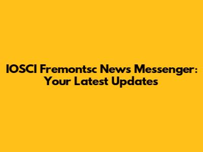IOSCI Fremontsc News Messenger: Your Latest Updates