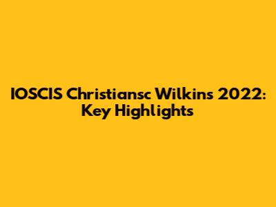 IOSCIS Christiansc Wilkins 2022: Key Highlights