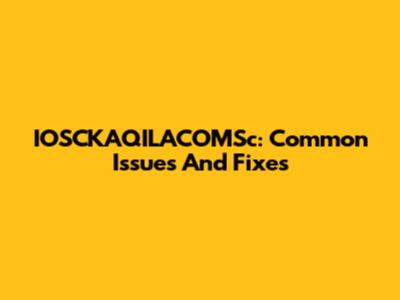 IOSCKAQILACOMSc: Common Issues And Fixes