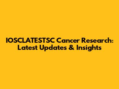 IOSCLATESTSC Cancer Research: Latest Updates & Insights