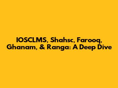 IOSCLMS, Shahsc, Farooq, Ghanam, & Ranga: A Deep Dive