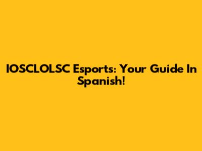 IOSCLOLSC Esports: Your Guide In Spanish!