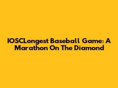 IOSCLongest Baseball Game: A Marathon On The Diamond