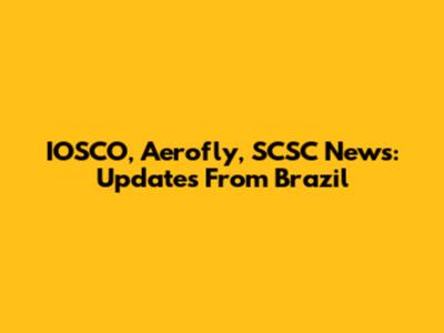 IOSCO, Aerofly, SCSC News: Updates From Brazil
