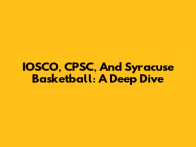 IOSCO, CPSC, And Syracuse Basketball: A Deep Dive