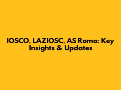 IOSCO, LAZIOSC, AS Roma: Key Insights & Updates