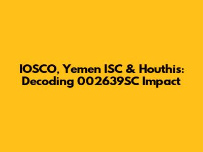 IOSCO, Yemen ISC & Houthis: Decoding 002639SC Impact