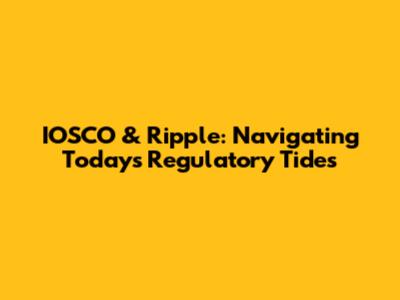 IOSCO & Ripple: Navigating Today's Regulatory Tides