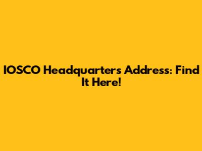 IOSCO Headquarters Address: Find It Here!