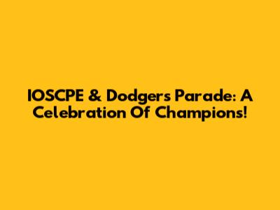 IOSCPE & Dodgers Parade: A Celebration Of Champions!