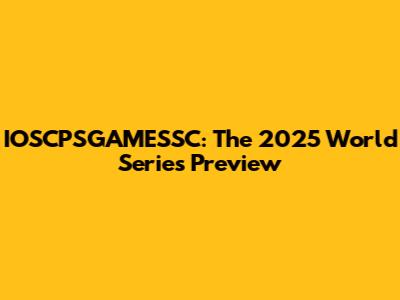 IOSCPSGAMESSC: The 2025 World Series Preview