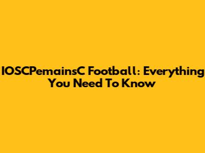 IOSCPemainsC Football: Everything You Need To Know