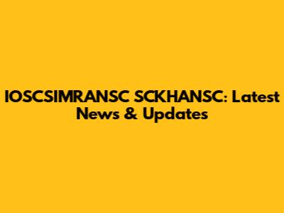 IOSCSIMRANSC SCKHANSC: Latest News & Updates