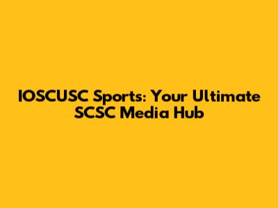 IOSCUSC Sports: Your Ultimate SCSC Media Hub