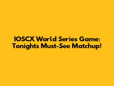 IOSCX World Series Game: Tonight's Must-See Matchup!