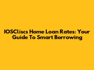 IOSCliscs Home Loan Rates: Your Guide To Smart Borrowing