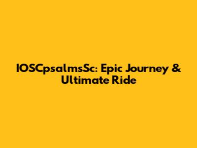 IOSCpsalmsSc: Epic Journey & Ultimate Ride