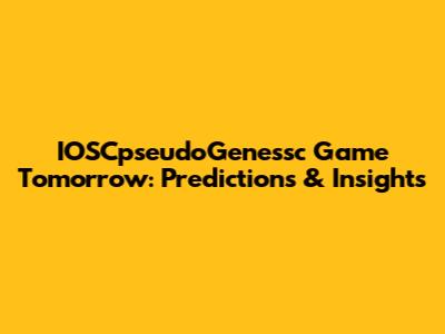 IOSCpseudoGenessc Game Tomorrow: Predictions & Insights