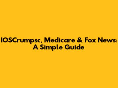 IOSCrumpsc, Medicare & Fox News: A Simple Guide