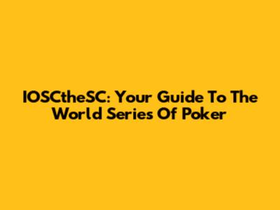 IOSCtheSC: Your Guide To The World Series Of Poker