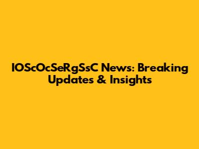 IOScOcSeRgSsC News: Breaking Updates & Insights