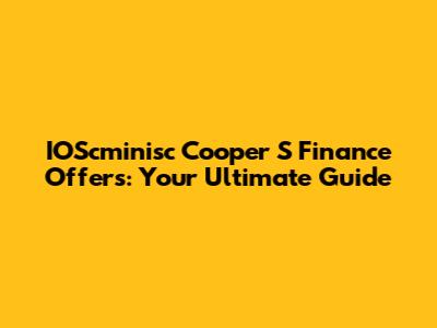 IOScminisc Cooper S Finance Offers: Your Ultimate Guide