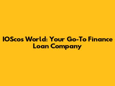 IOSco's World: Your Go-To Finance Loan Company