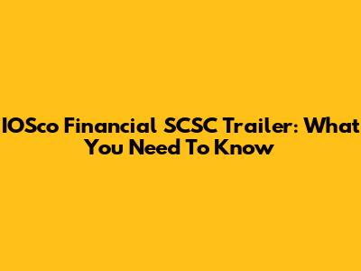 IOSco Financial SCSC Trailer: What You Need To Know