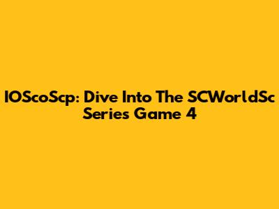 IOScoScp: Dive Into The SCWorldSc Series Game 4