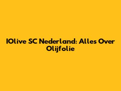 IOlive SC Nederland: Alles Over Olijfolie