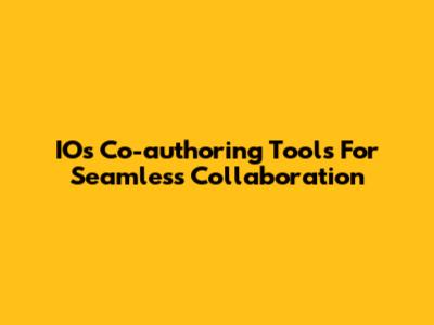 IOs Co-authoring Tools For Seamless Collaboration