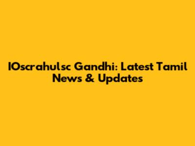 IOscrahulsc Gandhi: Latest Tamil News & Updates