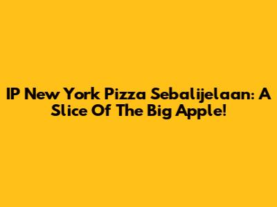 IP New York Pizza Sebalijelaan: A Slice Of The Big Apple!