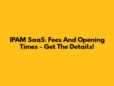 IPAM SaaS: Fees And Opening Times - Get The Details!