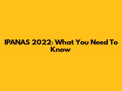 IPANAS 2022: What You Need To Know