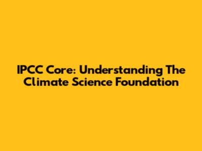 IPCC Core: Understanding The Climate Science Foundation