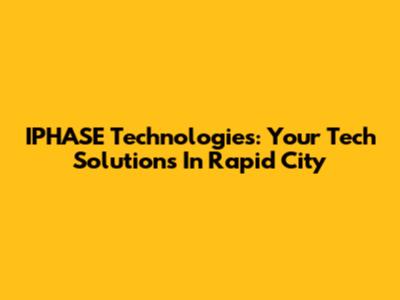 IPHASE Technologies: Your Tech Solutions In Rapid City