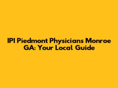 IPI Piedmont Physicians Monroe GA: Your Local Guide