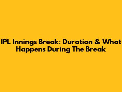 IPL Innings Break: Duration & What Happens During The Break