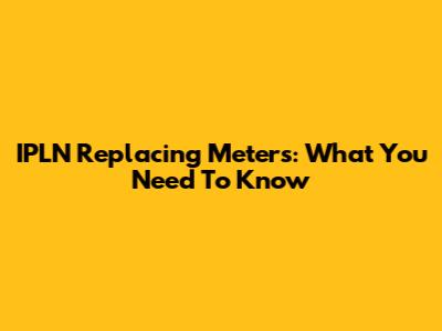 IPLN Replacing Meters: What You Need To Know