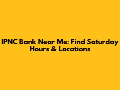 IPNC Bank Near Me: Find Saturday Hours & Locations