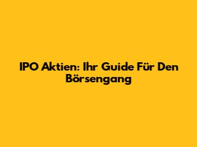 IPO Aktien: Ihr Guide Für Den Börsengang