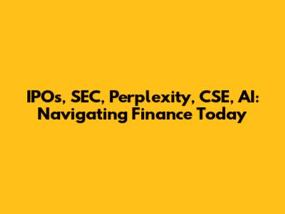 IPOs, SEC, Perplexity, CSE, AI: Navigating Finance Today